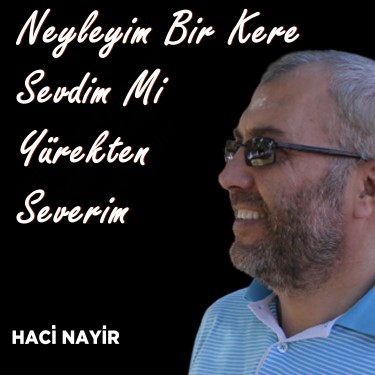 Neyleyim Bir Kere Sevdim Mi Yürekten Severim - Hacı Nayir