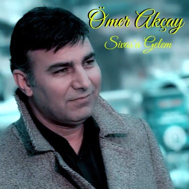 Sivas'a Gelem - Ömer Akçay
