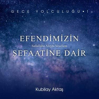 Gece Yolculuğu 1 - Efendimizin Şefaatine Dair - Kubilay Aktaş
