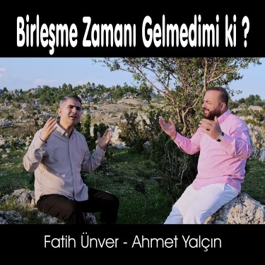 Birleşme Zamanı Gelmedimi ki - Ahmet Yalçın - Fatih Ünver